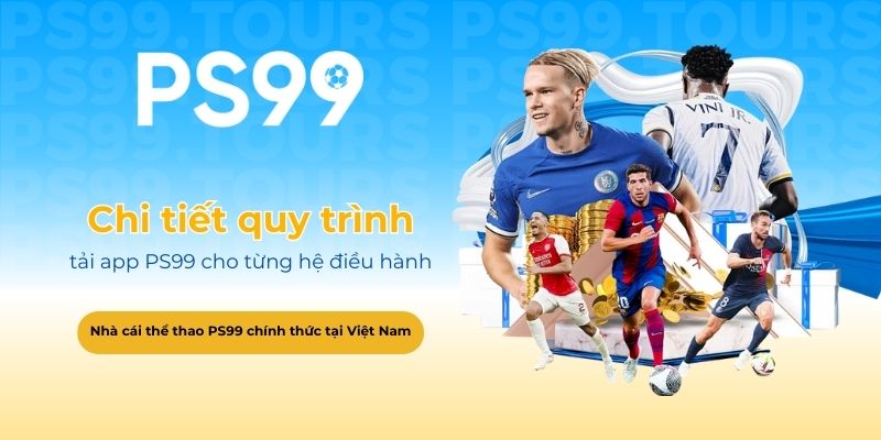Chi tiết quy trình tải app PS99 cho từng hệ điều hành