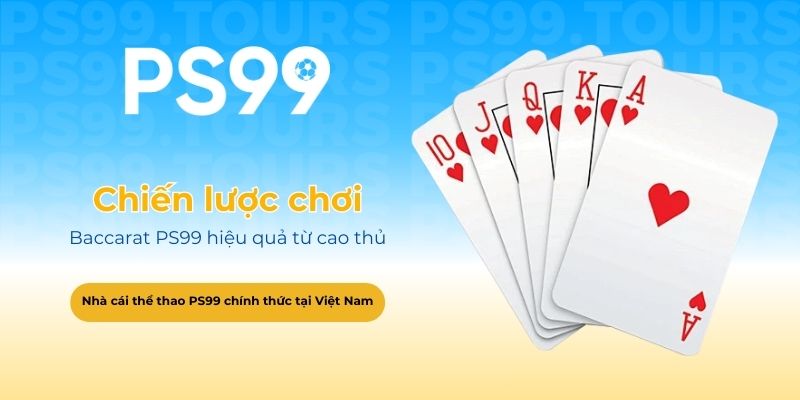 Chiến lược chơi Baccarat PS99 hiệu quả từ cao thủ