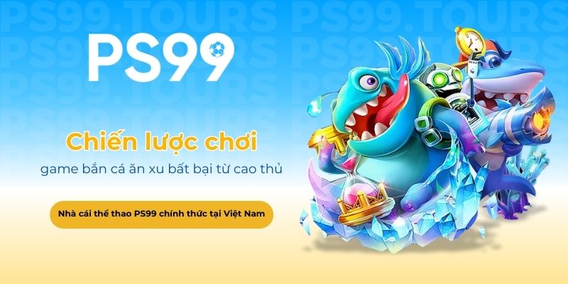 Chiến lược chơi game bắn cá ăn xu bất bại từ cao thủ