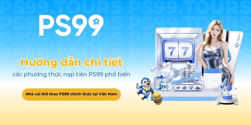 Hướng dẫn chi tiết các phương thức nạp tiền PS99 phổ biến nhất