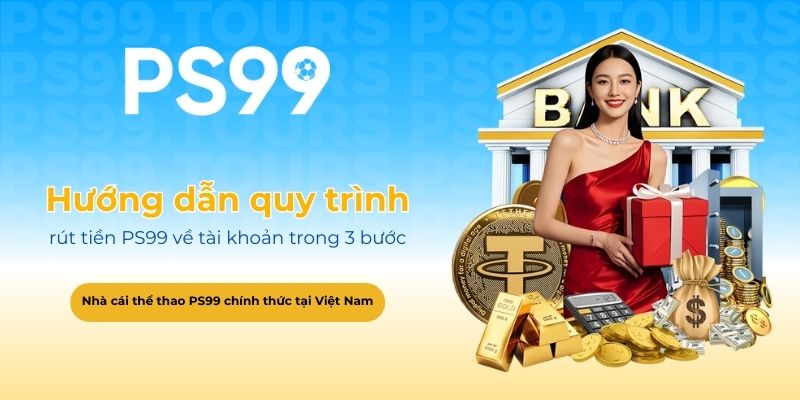 Hướng dẫn chi tiết quy trình rút tiền PS99 về tài khoản trong 3 bước