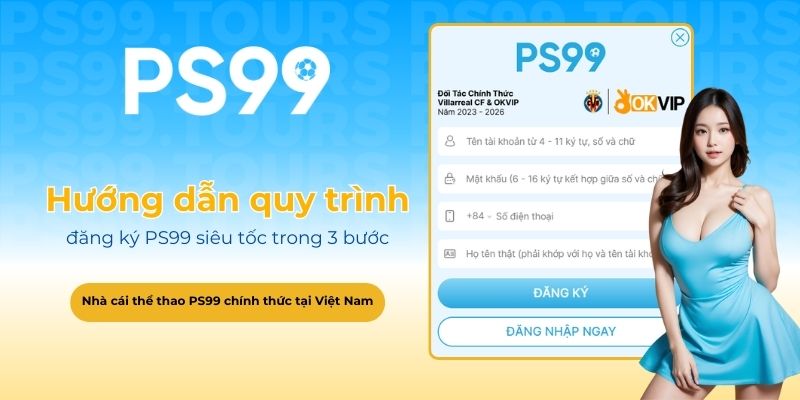Hướng dẫn quy trình đăng ký PS99 siêu tốc trong 3 bước