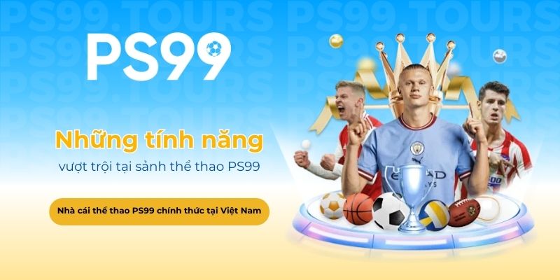 Những tính năng vượt trội tại sảnh thể thao PS99