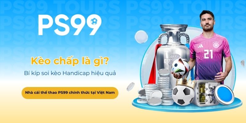 Kèo chấp là gì_ Bí kíp soi kèo Handicap hiệu quả tại PS99